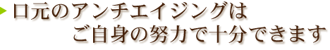 口元のアンチエイジングはご自身の努力で十分できる