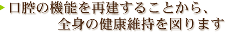 口腔の機能を再建することから、全身の健康維持を図ります